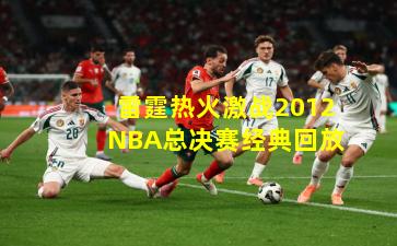 雷霆热火激战2012NBA总决赛经典回放