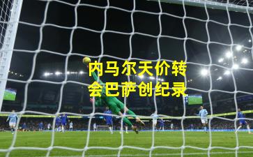 内马尔天价转会巴萨创纪录