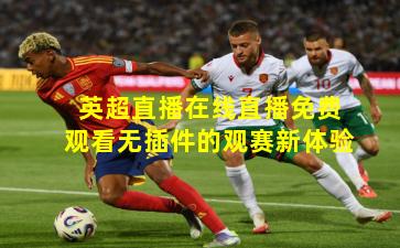 英超直播在线直播免费观看无插件的观赛新体验